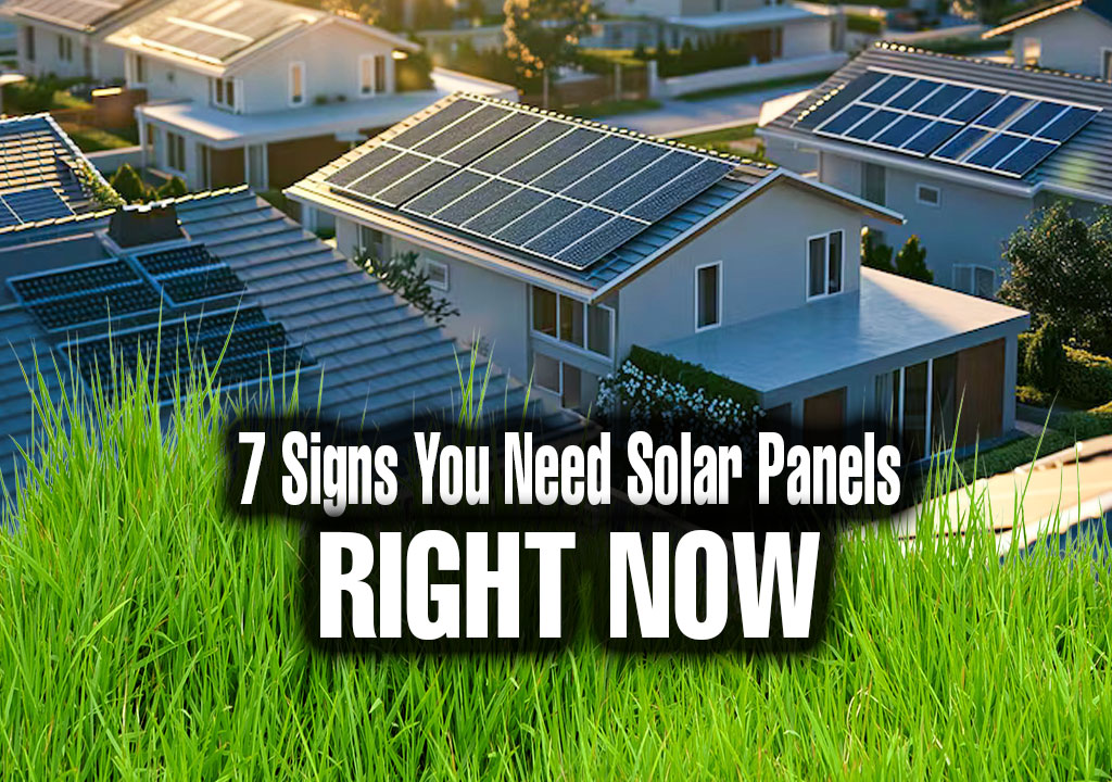 7 Signs You Need Solar Panels Right Now